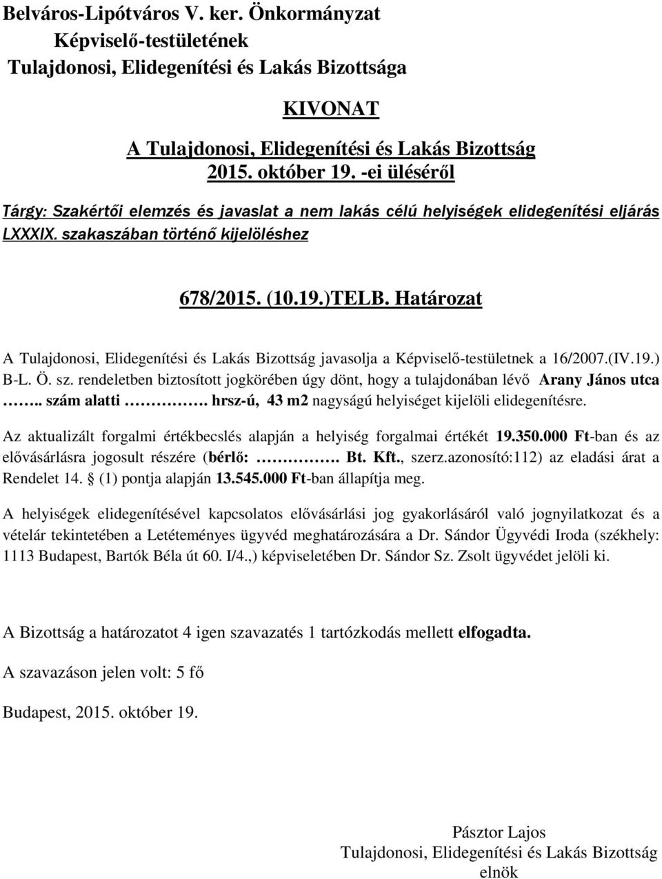 hrsz-ú, 43 m2 nagyságú helyiséget kijelöli elidegenítésre. Az aktualizált forgalmi értékbecslés alapján a helyiség forgalmai értékét 19.350.000 Ft-ban és az elővásárlásra jogosult részére (bérlő:. Bt.