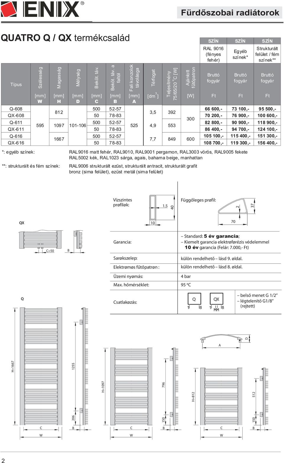 hõmérséklet: 95 o satlakozás: Q QX 1 8 1 8 belsõ menet G 1/2 légtelenítõ G1/8 (rejtett) A H=1667 206 1255 H=1097 150 796 H=812 150 512 D Fürdõszobai radiátorok QUATRO Q / QX termékcsalád (fényes