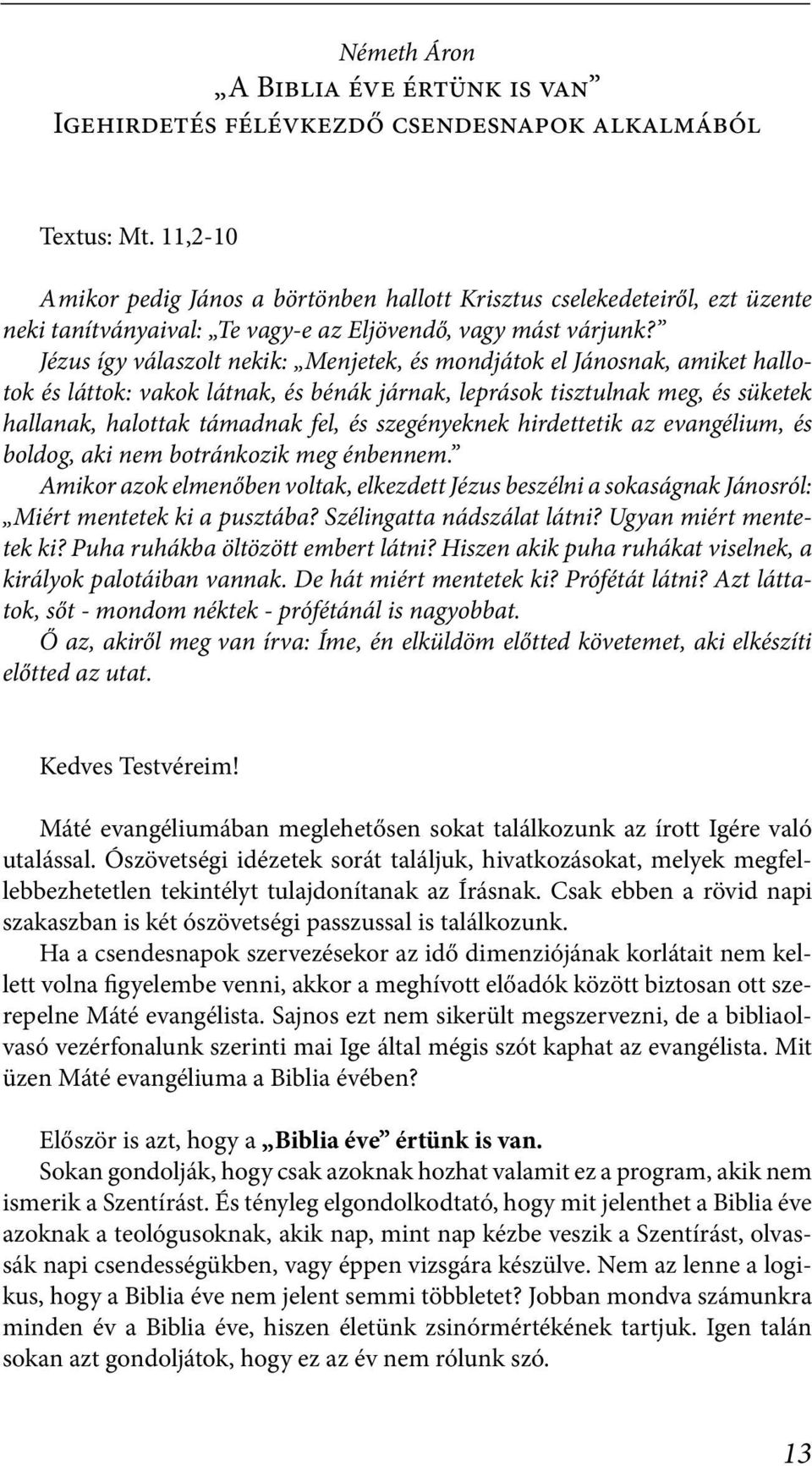 Jézus így válaszolt nekik: Menjetek, és mondjátok el Jánosnak, amiket hallotok és láttok: vakok látnak, és bénák járnak, leprások tisztulnak meg, és süketek hallanak, halottak támadnak fel, és