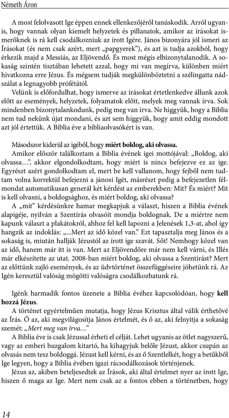 János bizonyára jól ismeri az Írásokat (és nem csak azért, mert papgyerek ), és azt is tudja azokból, hogy érkezik majd a Messiás, az Eljövendő. És most mégis elbizonytalanodik.