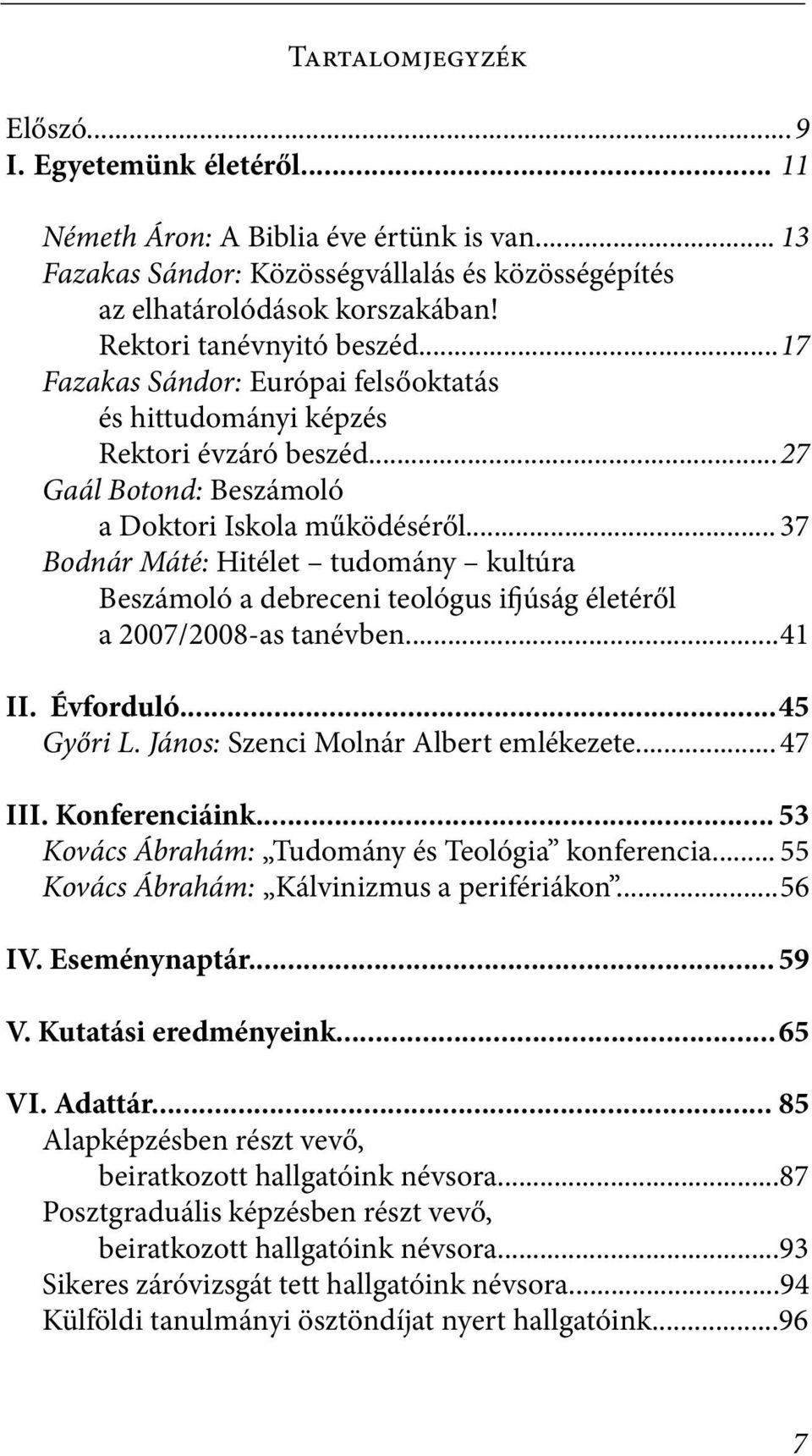 .. 37 Bodnár Máté: Hitélet tudomány kultúra Beszámoló a debreceni teológus ifjúság életéről a 2007/2008-as tanévben... 41 II. Évforduló... 45 Győri L. János: Szenci Molnár Albert emlékezete... 47 III.