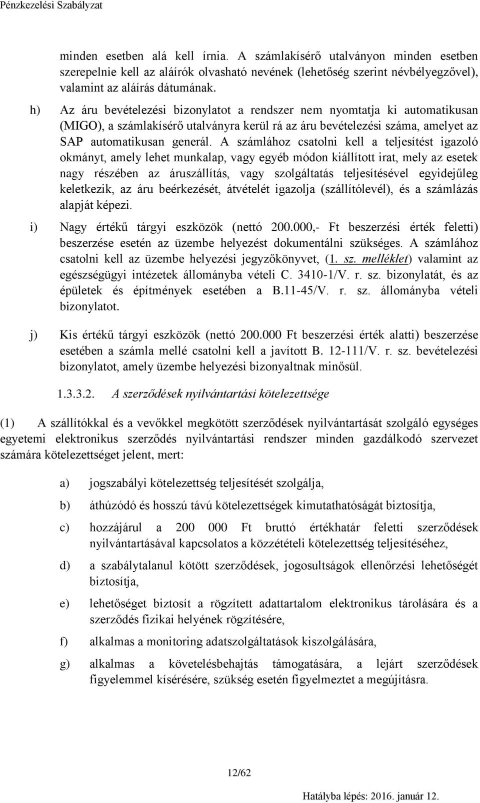 A számlához csatolni kell a teljesítést igazoló okmányt, amely lehet munkalap, vagy egyéb módon kiállított irat, mely az esetek nagy részében az áruszállítás, vagy szolgáltatás teljesítésével