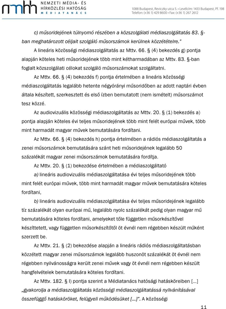 (4) bekezdés f) pontja értelmében a lineáris közösségi médiaszolgáltatás legalább hetente négyórányi műsoridőben az adott naptári évben általa készített, szerkesztett és első ízben bemutatott (nem