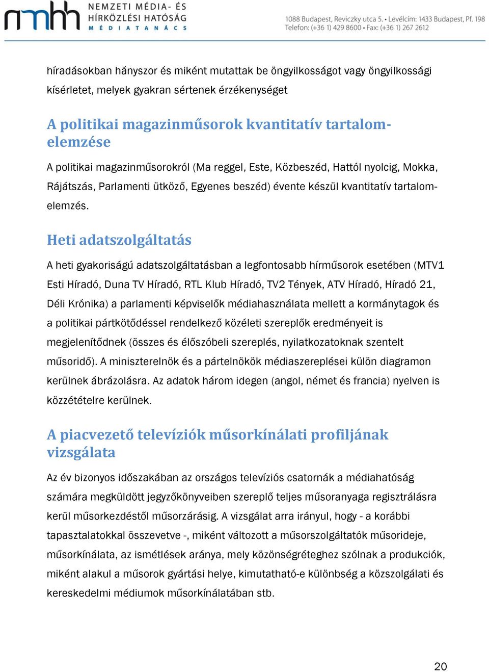 Heti adatszolgáltatás A heti gyakoriságú adatszolgáltatásban a legfontosabb hírműsorok esetében (MTV1 Esti Híradó, Duna TV Híradó, RTL Klub Híradó, TV2 Tények, ATV Híradó, Híradó 21, Déli Krónika) a