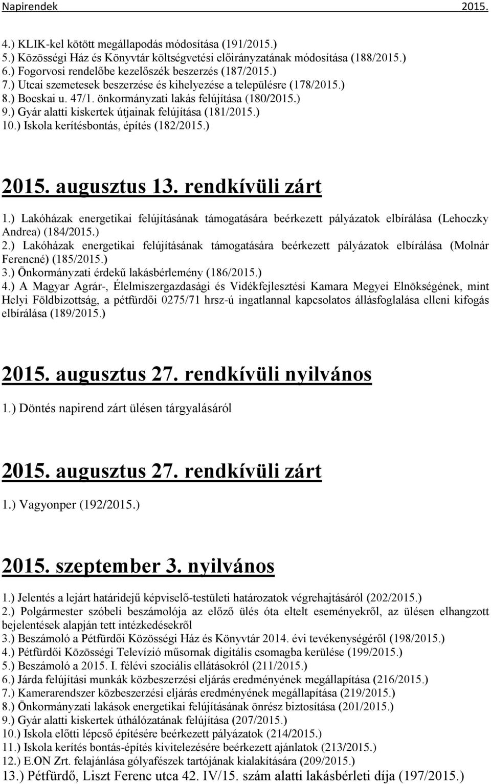 ) Iskola kerítésbontás, építés (182/2015.) 2015. augusztus 13. rendkívüli zárt 1.) Lakóházak energetikai felújításának támogatására beérkezett pályázatok elbírálása (Lehoczky Andrea) (184/2015.) 2.) Lakóházak energetikai felújításának támogatására beérkezett pályázatok elbírálása (Molnár Ferencné) (185/2015.