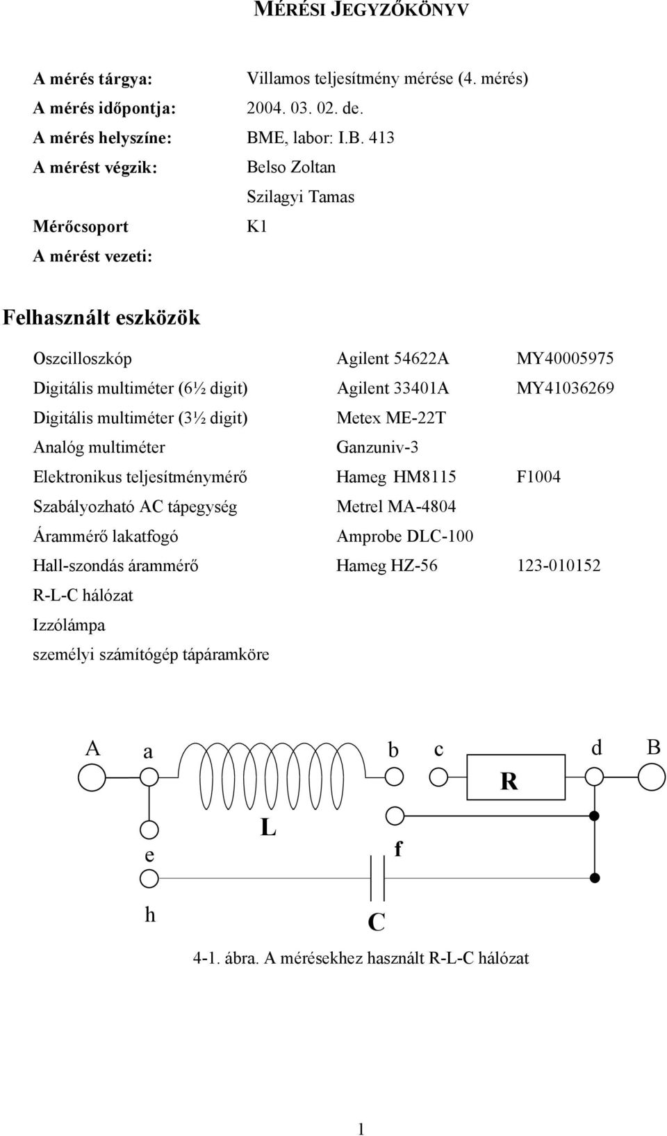 413 A mérést végzik: Belso Zoltan Szilagyi Tamas Mérőcsoport K1 A mérést vezeti: Felhasznált eszközök Oszcilloszkóp Agilent 54622A MY40005975 Digitális multiméter (6½ digit)