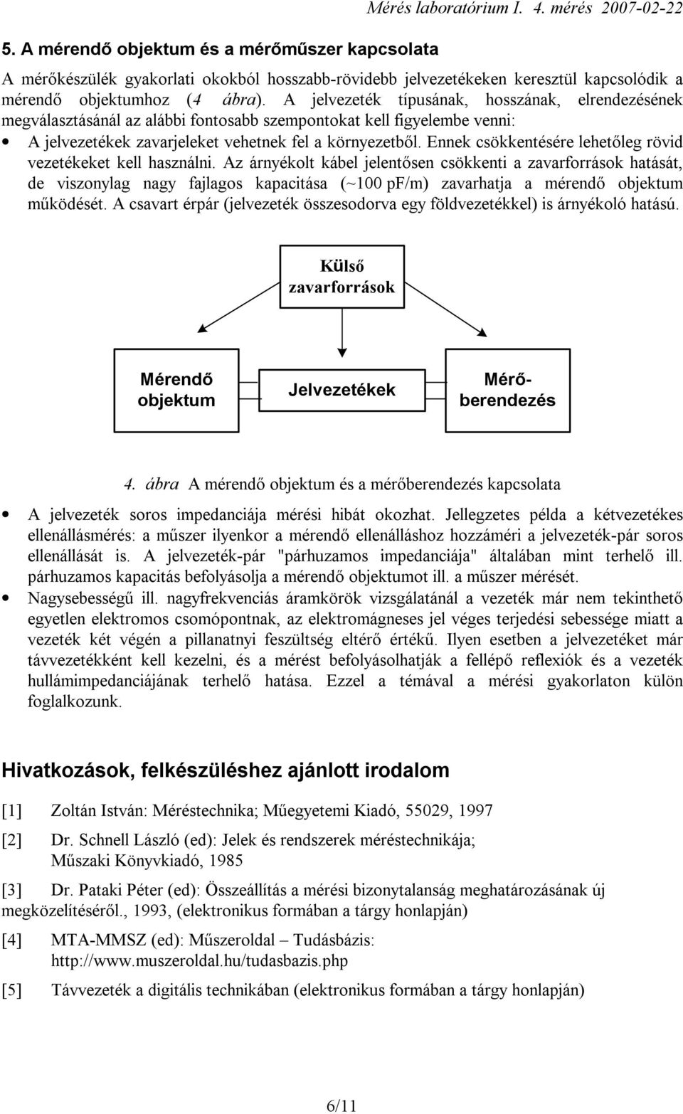 A jelvezeték típusának, hosszának, elrendezésének megválasztásánál az alábbi fontosabb szempontokat kell figyelembe venni: A jelvezetékek zavarjeleket vehetnek fel a környezetből.