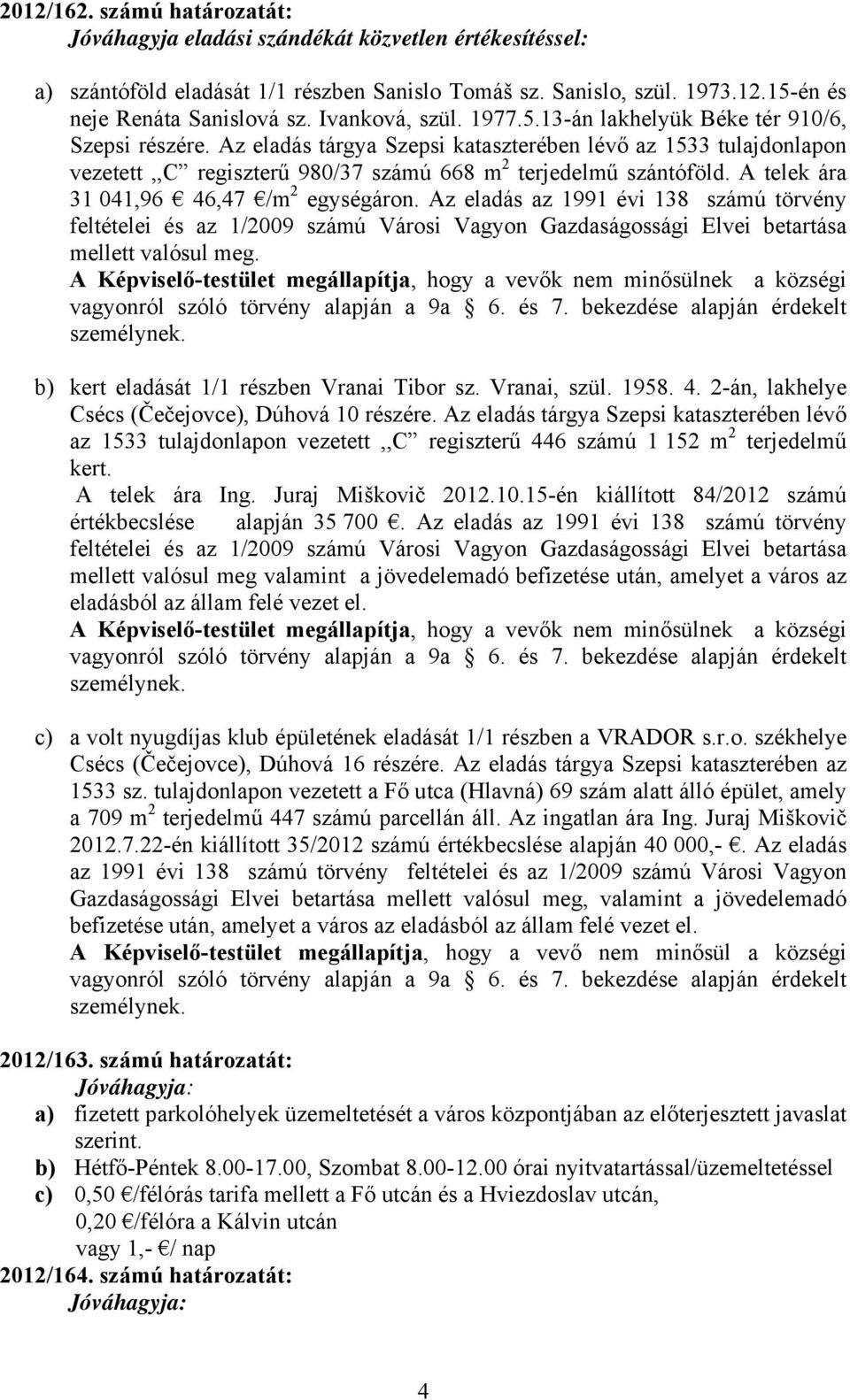 Az eladás tárgya Szepsi kataszterében lévő az 1533 tulajdonlapon vezetett,,c regiszterű 980/37 számú 668 m 2 terjedelmű szántóföld. A telek ára 31 041,96 46,47 /m 2 egységáron.