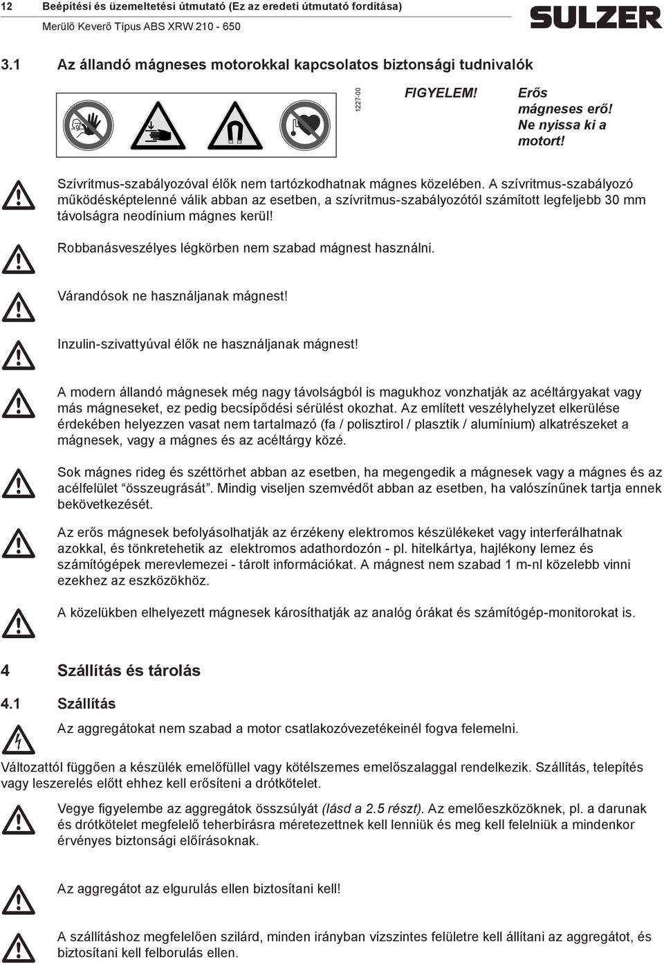 A szívritus-szabályozó űködésképtelenné válik abban az esetben, a szívritus-szabályozótól száított legfeljebb 30 távolságra neodíniu ágnes kerül! légkörben ne szabad ágnest használni.