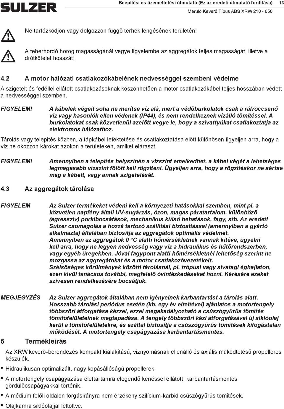 2 A otor hálózati csatlakozókábelének nedvességgel szebeni védele A szigetelt és fedéllel ellátott csatlakozásoknak köszönhetően a otor csatlakozókábel teljes hosszában védett a nedvességgel szeben.