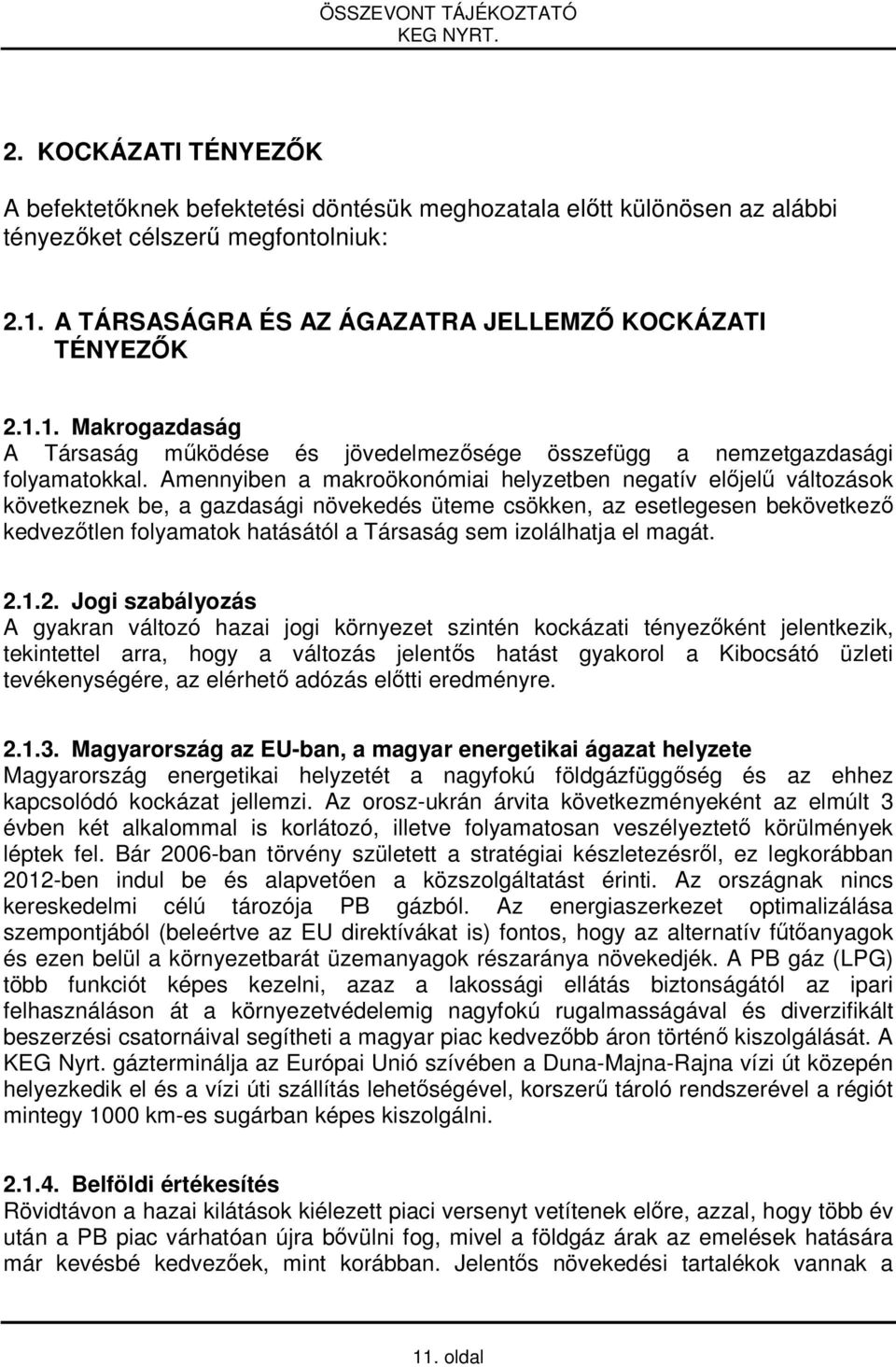 Amennyiben a makroökonómiai helyzetben negatív előjelű változások következnek be, a gazdasági növekedés üteme csökken, az esetlegesen bekövetkező kedvezőtlen folyamatok hatásától a Társaság sem