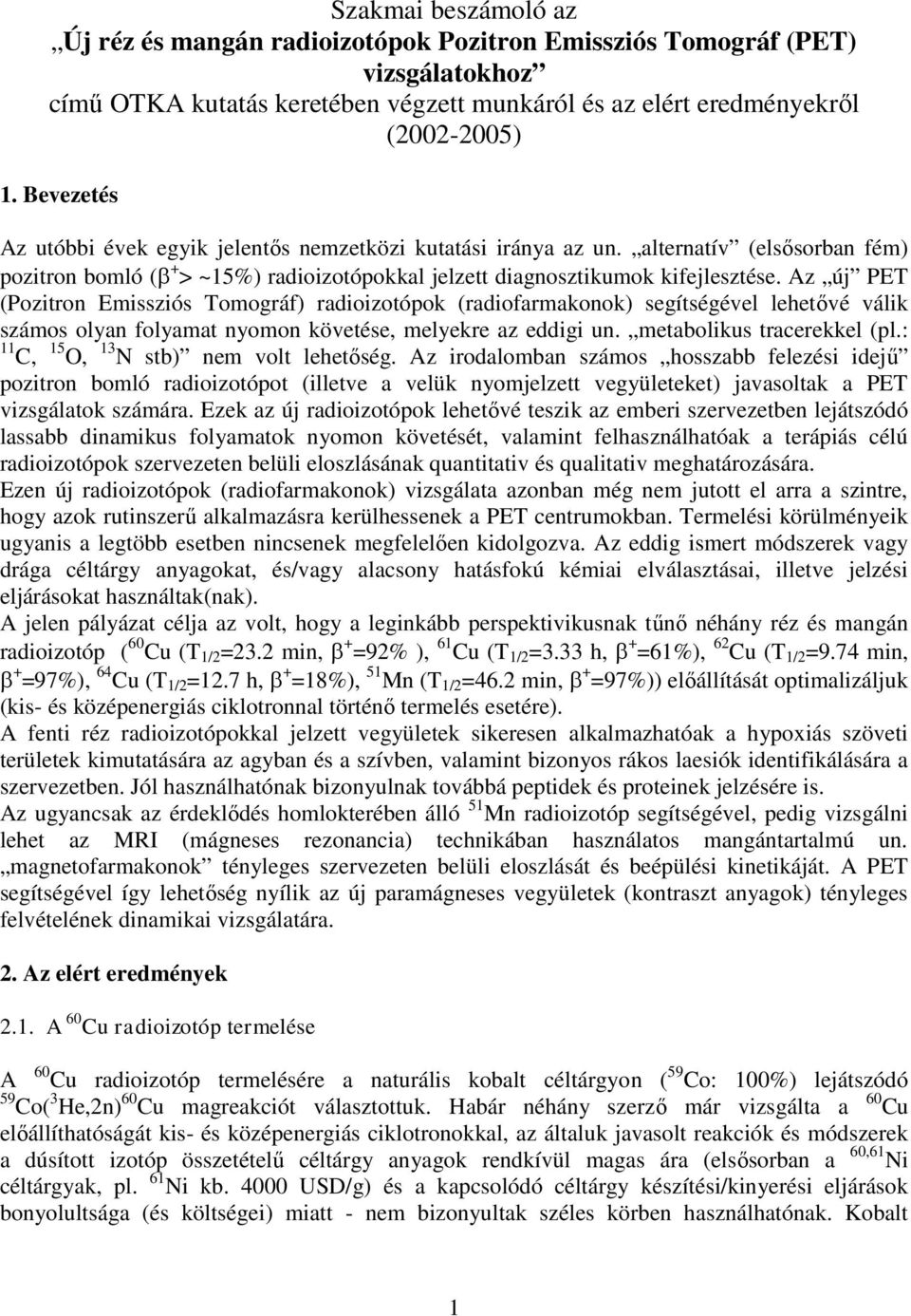 Az új PET (Pozitron Emissziós Tomográf) radioizotópok (radiofarmakonok) segítségével lehetővé válik számos olyan folyamat nyomon követése, melyekre az eddigi un. metabolikus tracerekkel (pl.