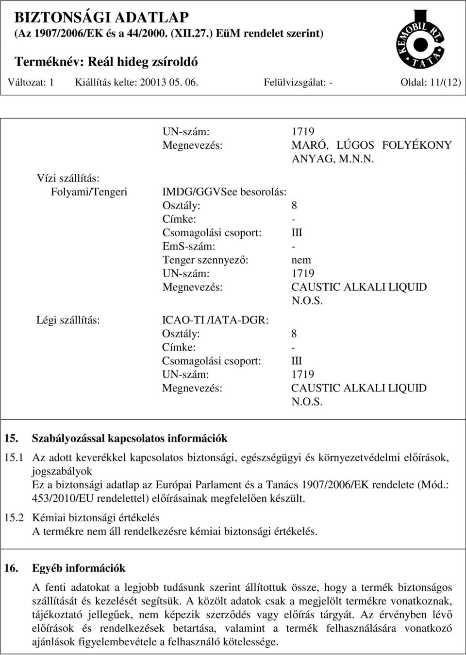 ANYAG, M.N.N. IMDG/GGVSee besorolás: Osztály: 8 Címke: - Csomagolási csoport: III EmS-szám: - Tenger szennyező: nem UN-szám: 1719 Megnevezés: ICAO-TI /IATA-DGR: Osztály: 8 Címke: - Csomagolási