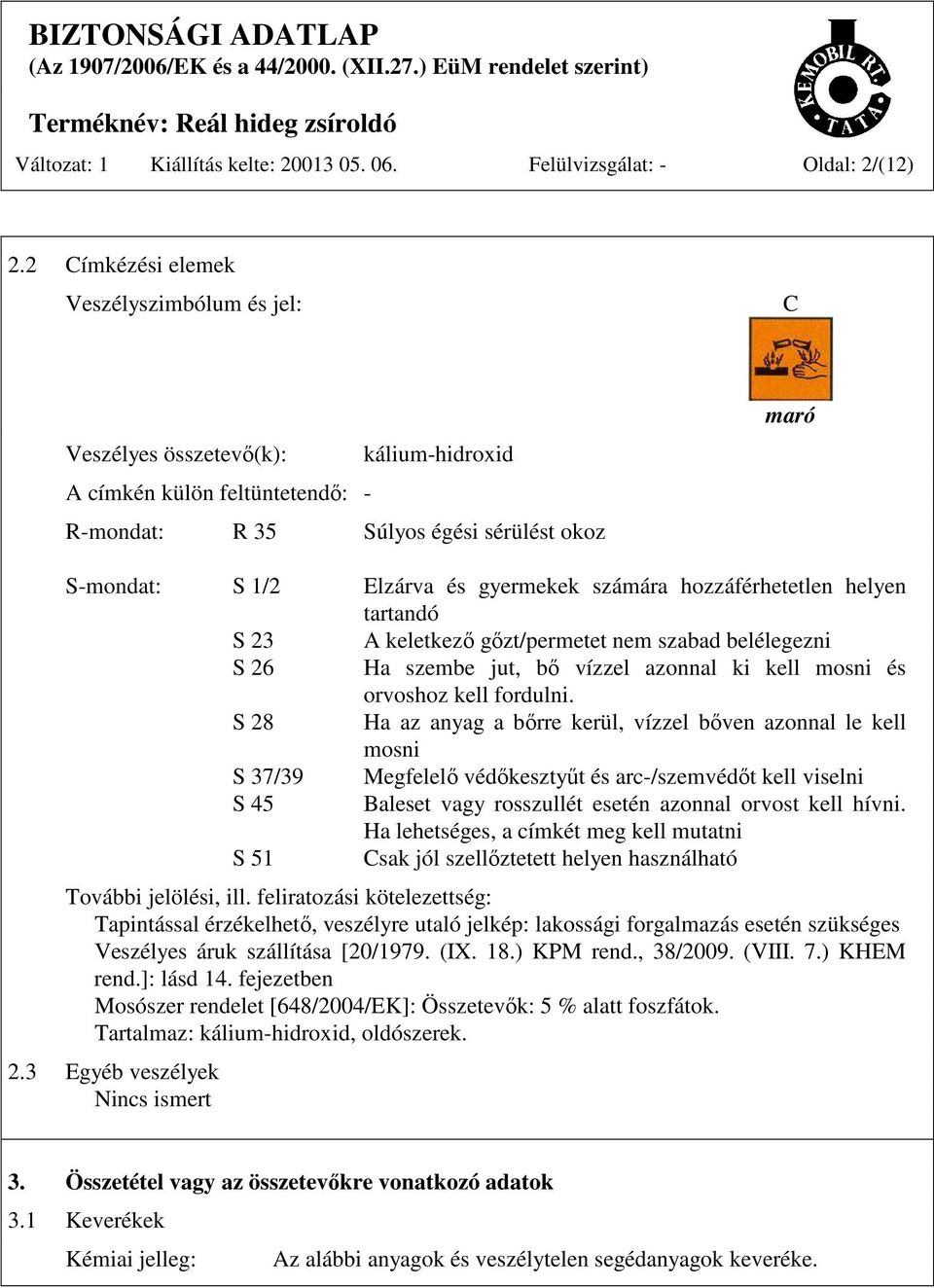 gyermekek számára hozzáférhetetlen helyen tartandó S 23 A keletkező gőzt/permetet nem szabad belélegezni S 26 Ha szembe jut, bő vízzel azonnal ki kell mosni és orvoshoz kell fordulni.