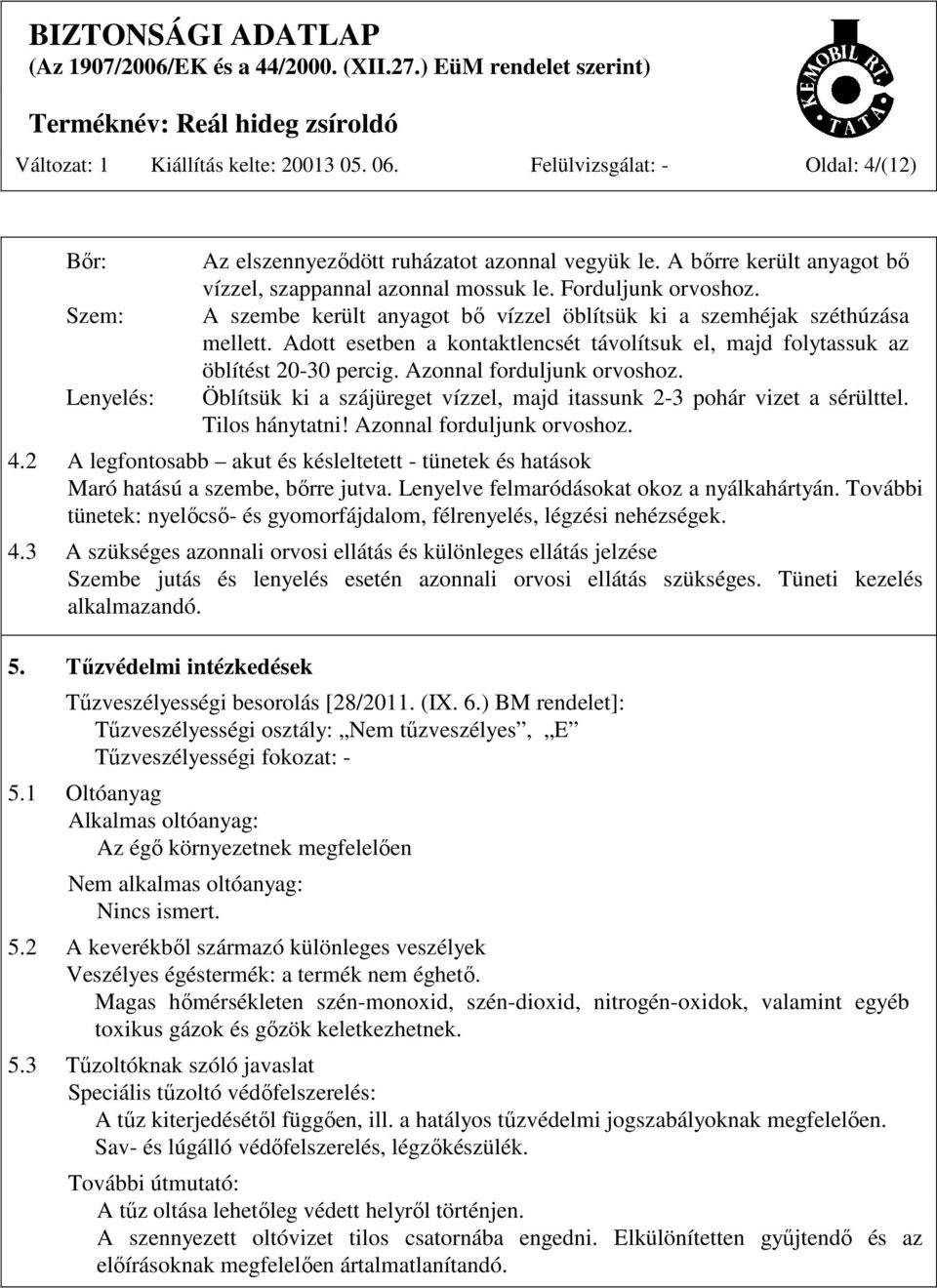 Adott esetben a kontaktlencsét távolítsuk el, majd folytassuk az öblítést 20-30 percig. Azonnal forduljunk orvoshoz. Öblítsük ki a szájüreget vízzel, majd itassunk 2-3 pohár vizet a sérülttel.