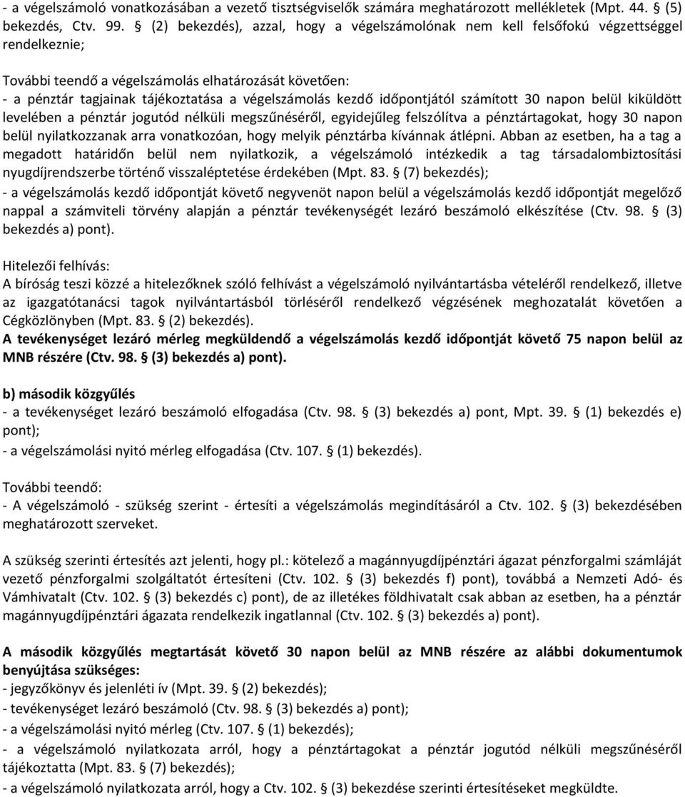 kezdő időpontjától számított 30 napon belül kiküldött levelében a pénztár jogutód nélküli megszűnéséről, egyidejűleg felszólítva a pénztártagokat, hogy 30 napon belül nyilatkozzanak arra vonatkozóan,