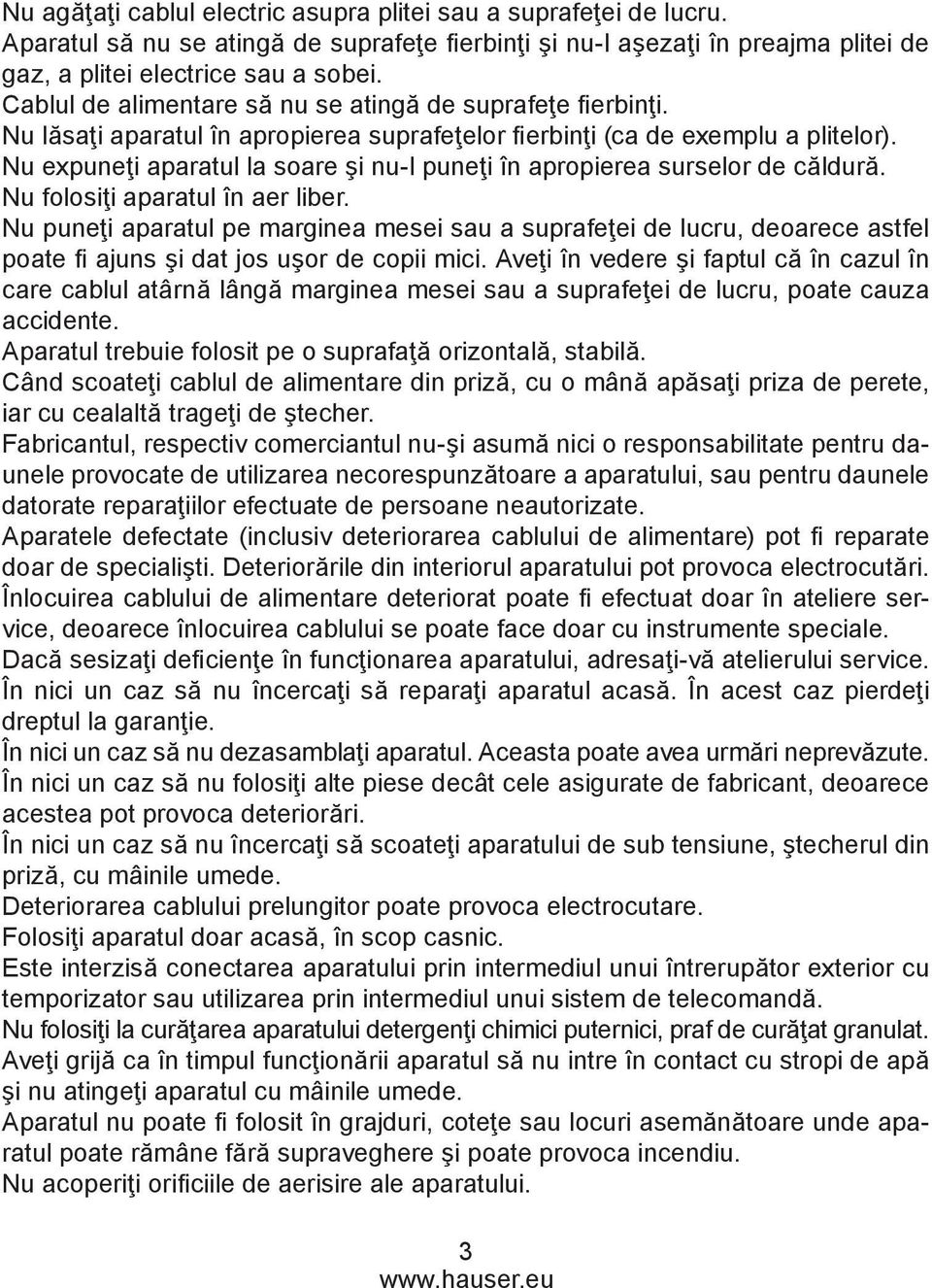 Nu expuneţi aparatul la soare şi nu-l puneţi în apropierea surselor de căldură. Nu folosiţi aparatul în aer liber.