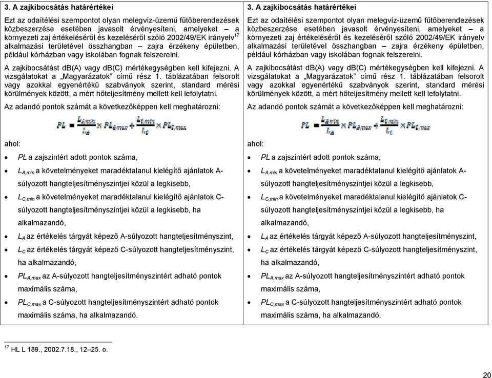 A zajkibocsátást db(a) vagy db(c) mértékegységben kell kifejezni. A vizsgálatokat a Magyarázatok című rész 1.