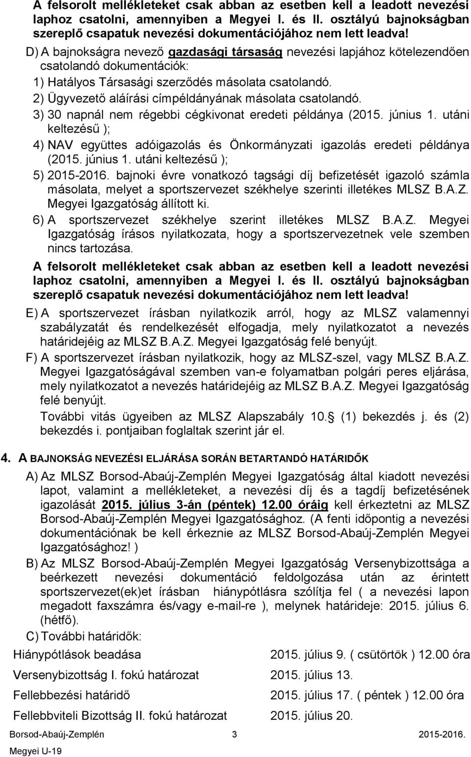 D) A bajnokságra nevező gazdasági társaság nevezési lapjához kötelezendően csatolandó dokumentációk: 1) Hatályos Társasági szerződés másolata csatolandó.