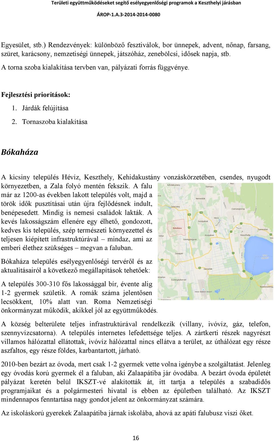 Tornaszoba kialakítása Bókaháza A kicsiny település Hévíz, Keszthely, Kehidakustány vonzáskörzetében, csendes, nyugodt környezetben, a Zala folyó mentén fekszik.