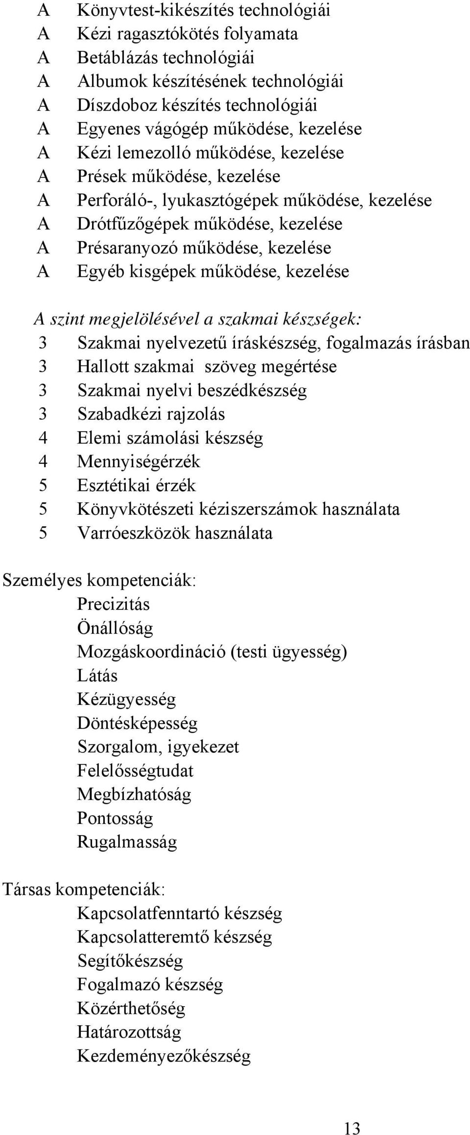 szint megjelölésével a szakmai készségek: 3 Szakmai nyelvezetű íráskészség, fogalmazás írásban 3 Hallott szakmai szöveg megértése 3 Szakmai nyelvi beszédkészség 3 Szabadkézi rajzolás 4 Elemi