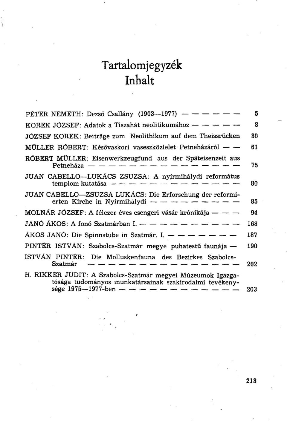 CABELLO ZSUZSA LUKÁCS: Die Erforschung der reformierten Kirche in Nyírmihálydi 85 MOLNÁR JÓZSEF: A félezer éves csengeri vásár krónikája 94 JANÓ ÁKOS: A fonó Szatmárban I.