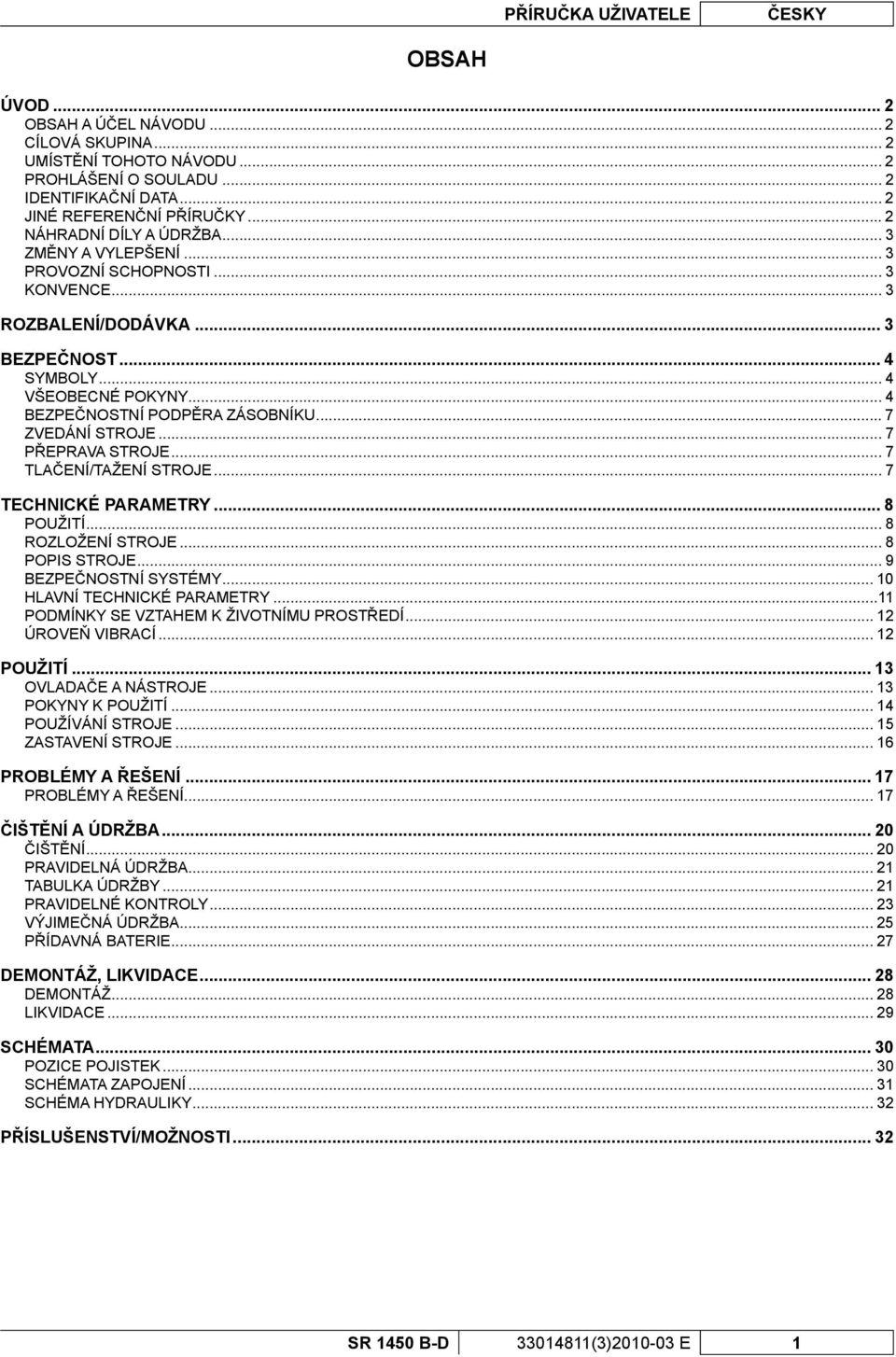 .. 7 ZVEDÁNÍ STROJE... 7 PŘEPRAVA STROJE... 7 TLAČENÍ/TAŽENÍ STROJE... 7 TECHNICKÉ PARAMETRY... 8 POUŽITÍ... 8 ROZLOŽENÍ STROJE... 8 POPIS STROJE... 9 BEZPEČNOSTNÍ SYSTÉMY.