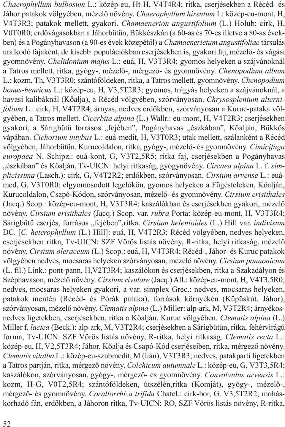 ) Holub: cirk, H, V0T0R0; erdővágásokban a Jáhorbütün, Bükkészkán (a 60-as és 70-es illetve a 80-as években) és a Pogányhavason (a 90-es évek közepétől) a Chamaenerietum angustifoliae társulás