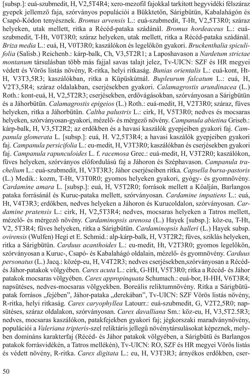 : euászubmedit, T-Ht, V0T3R0; száraz helyeken, utak mellett, ritka a Récéd-pataka szádánál. Briza media L.: euá, H, V0T3R0; kaszálókon és legelőkön gyakori. Bruckenthalia spiculifolia (Salisb.