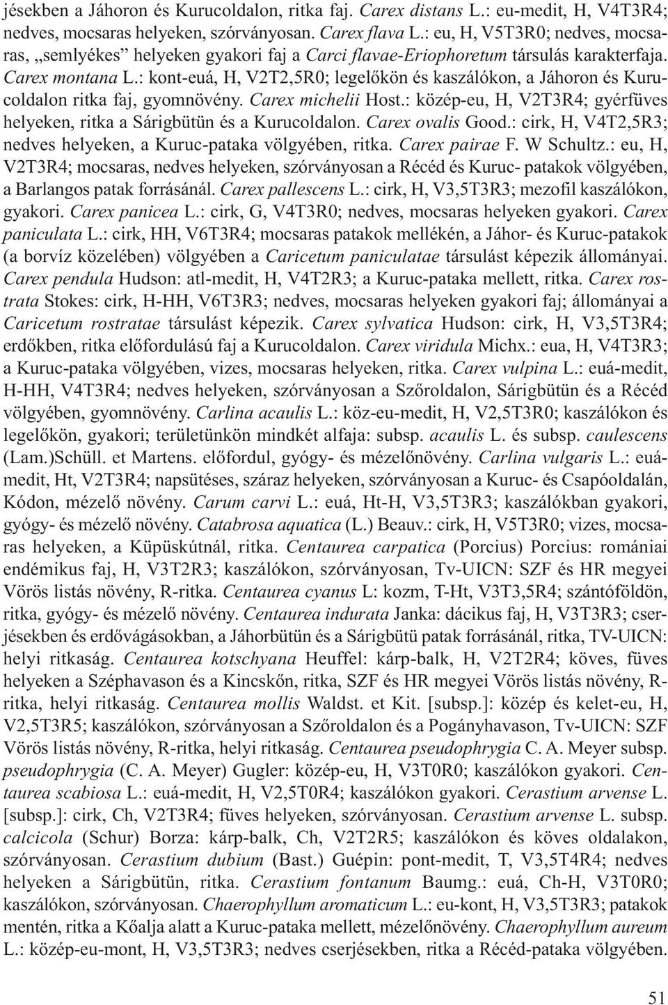 : kont-euá, H, V2T2,5R0; legelőkön és kaszálókon, a Jáhoron és Kurucoldalon ritka faj, gyomnövény. Carex michelii Host.: közép-eu, H, V2T3R4; gyérfüves helyeken, ritka a Sárigbütün és a Kurucoldalon.