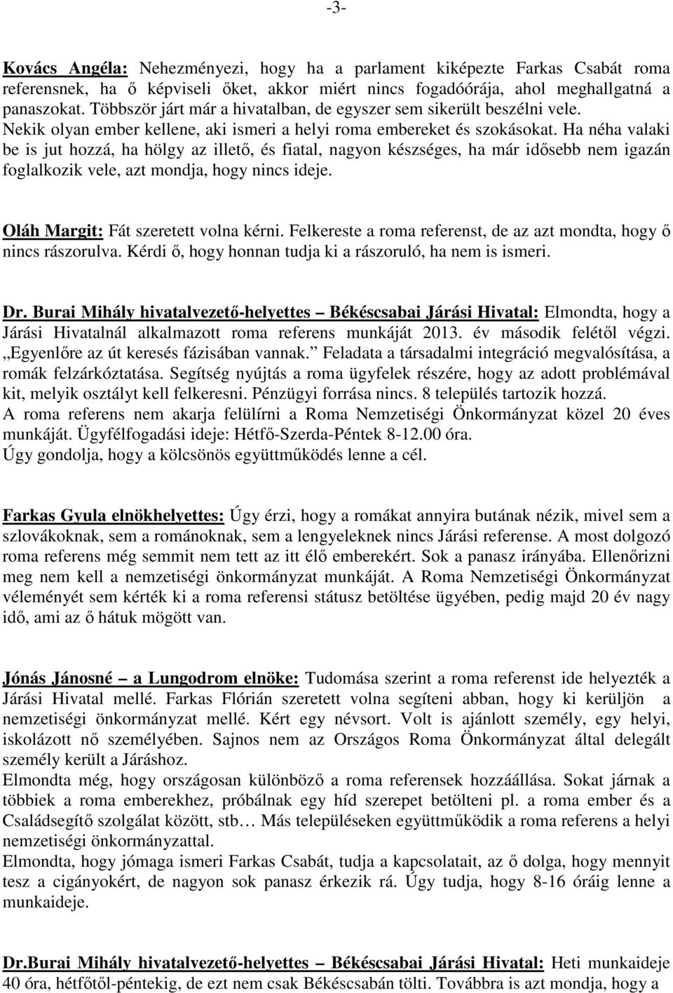 Ha néha valaki be is jut hozzá, ha hölgy az illető, és fiatal, nagyon készséges, ha már idősebb nem igazán foglalkozik vele, azt mondja, hogy nincs ideje. Oláh Margit: Fát szeretett volna kérni.