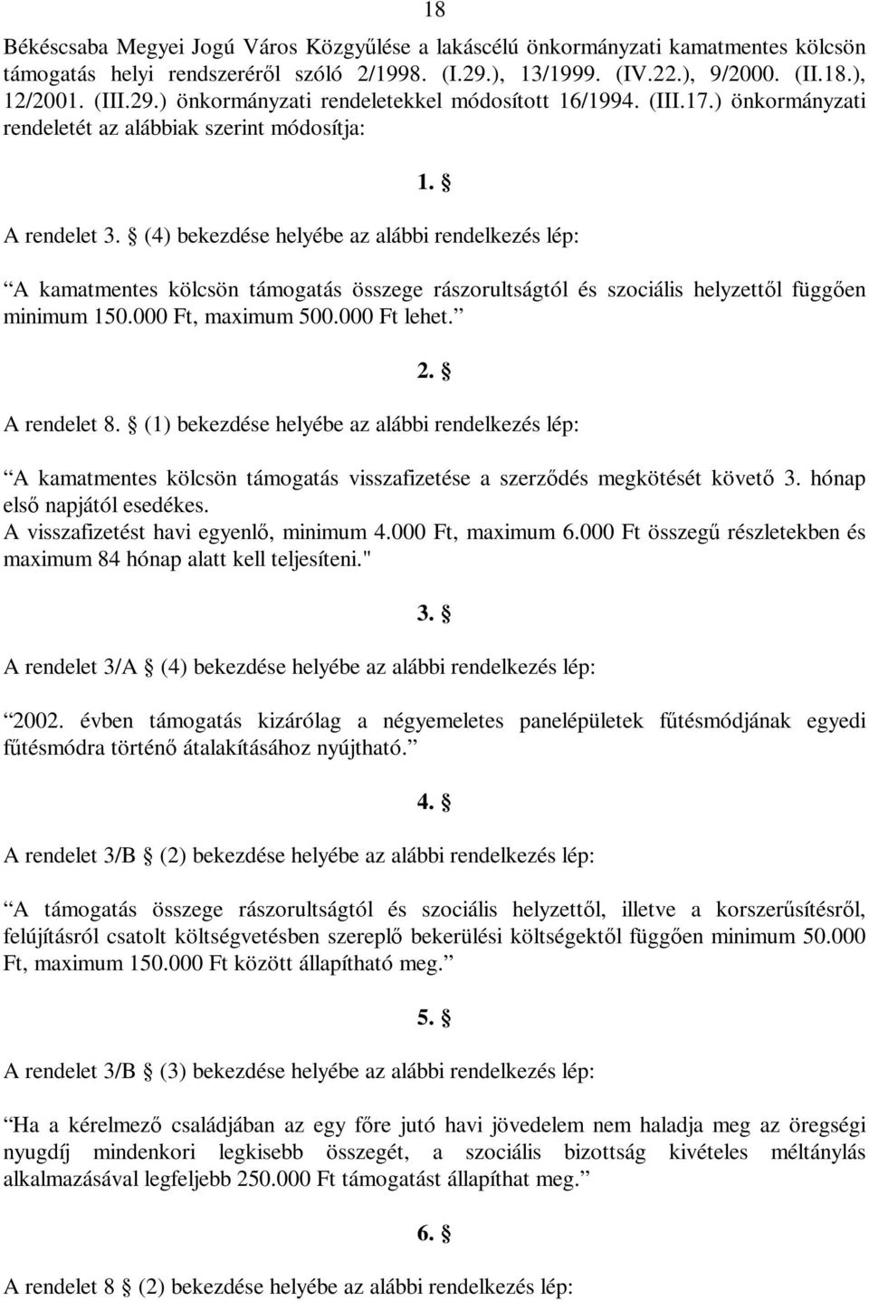 (4) bekezdése helyébe az alábbi rendelkezés lép: A kamatmentes kölcsön támogatás összege rászorultságtól és szociális helyzettől függően minimum 150.000 Ft, maximum 500.000 Ft lehet. 2. A rendelet 8.