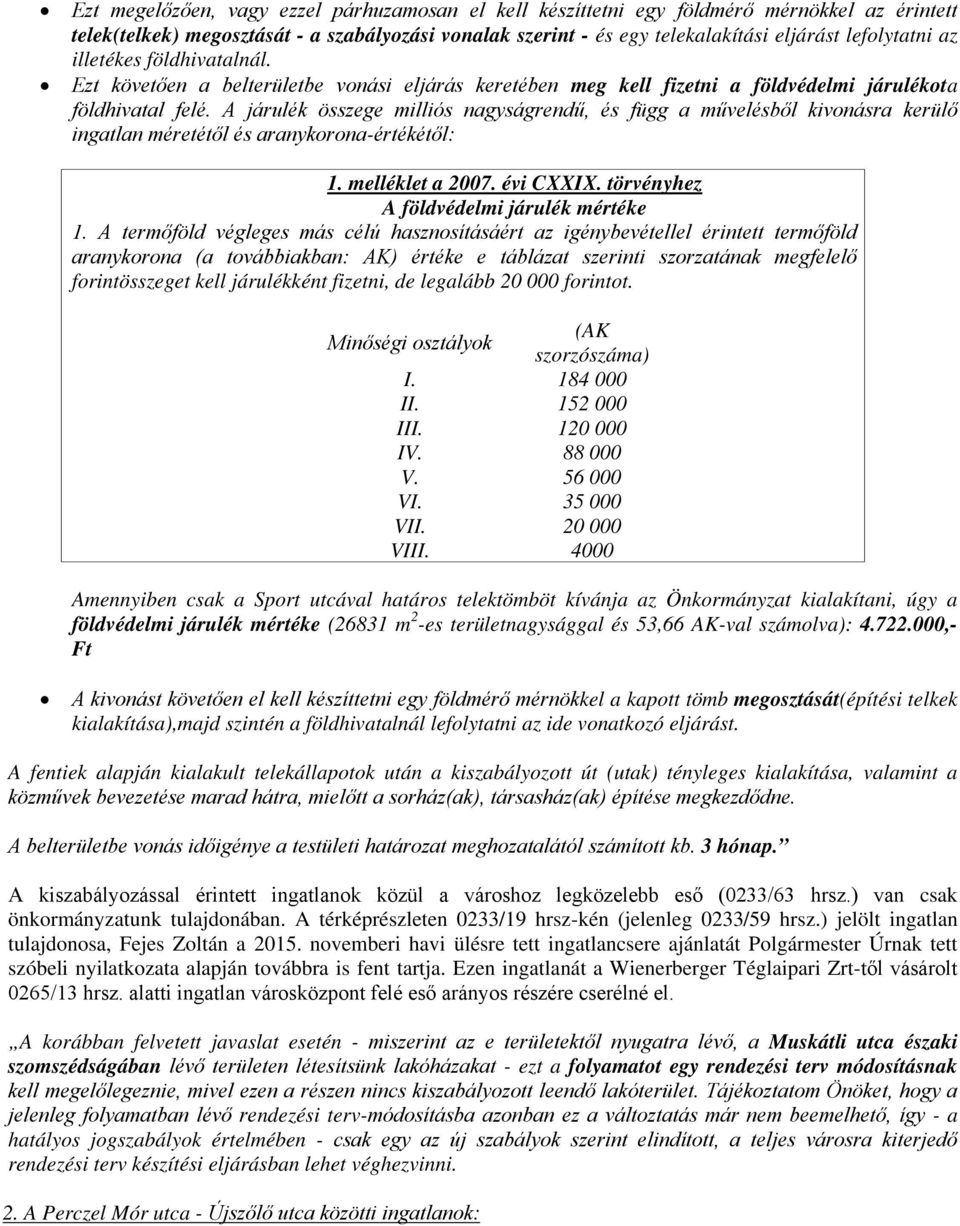 A járulék összege milliós nagyságrendű, és függ a művelésből kivonásra kerülő ingatlan méretétől és aranykorona-értékétől: 1. melléklet a 2007. évi CXXIX. törvényhez A földvédelmi járulék mértéke 1.