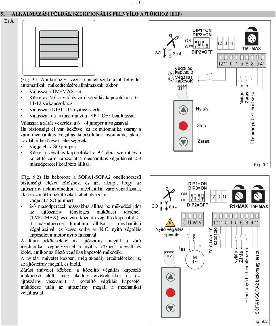 nyitó és záró végállás kapcsolókat a 0-11-12 sorkapcsokhoz Válassza a DIP1=ON nyitásvezérlést Válassza ki a nyitási irányt a DIP2=OFF beállítással Válassza a zárás vezérlést a 6 4 jumper átvágásával.