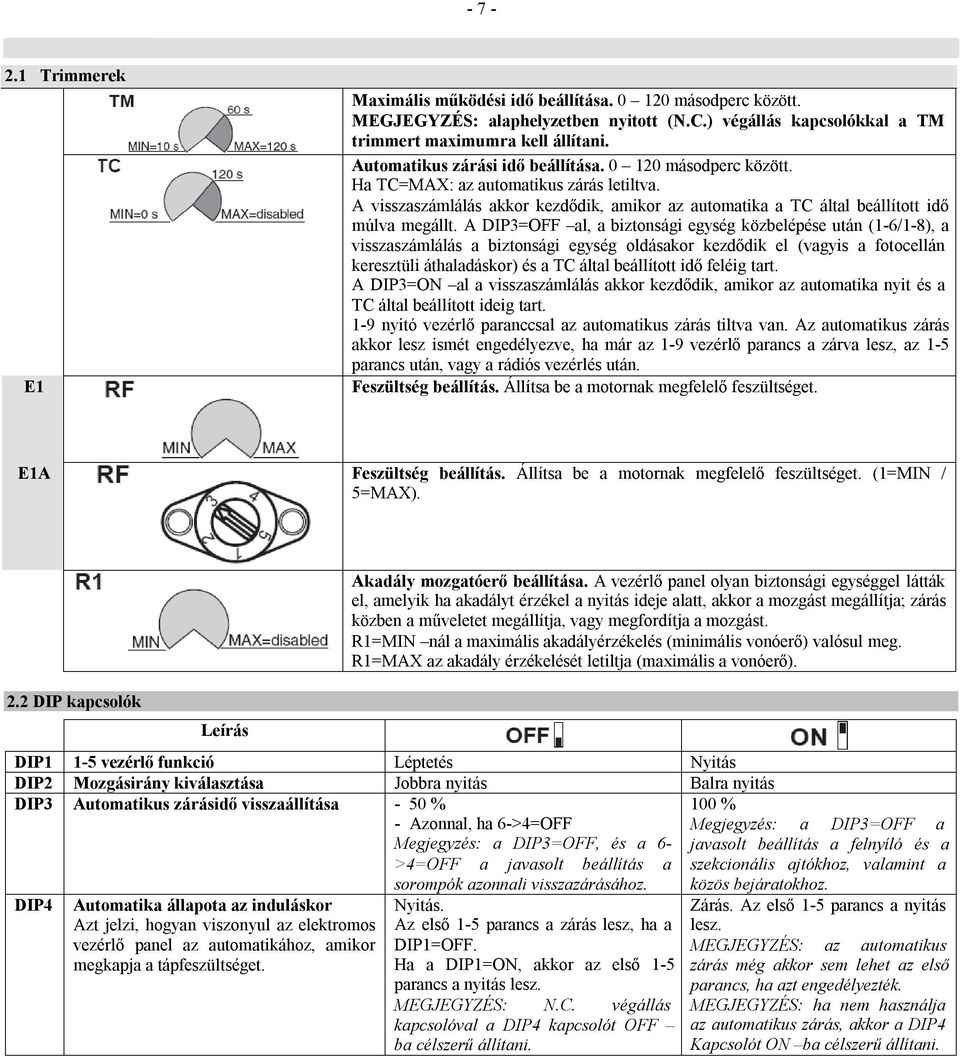 A DIP3=OFF al, a biztonsági egység közbelépése után (1-6/1-8), a visszaszámlálás a biztonsági egység oldásakor kezdődik el (vagyis a fotocellán keresztüli áthaladáskor) és a TC által beállított idő