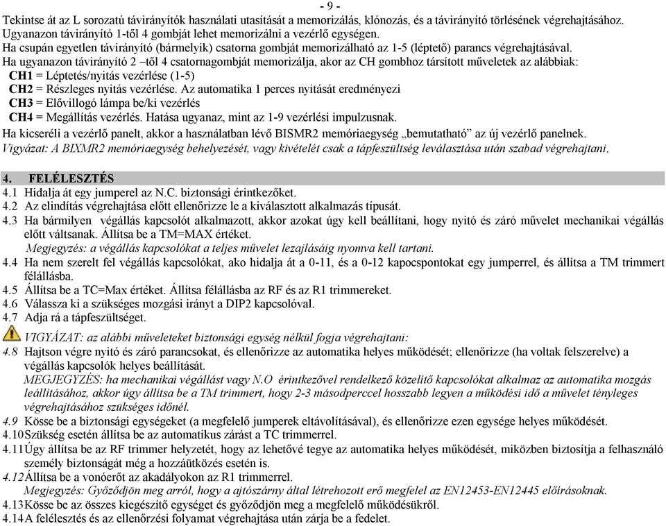 Ha ugyanazon távirányító 2 től 4 csatornagombját memorizálja, akor az CH gombhoz társított műveletek az alábbiak: CH1 = Léptetés/nyitás vezérlése (1-5) CH2 = Részleges nyitás vezérlése.