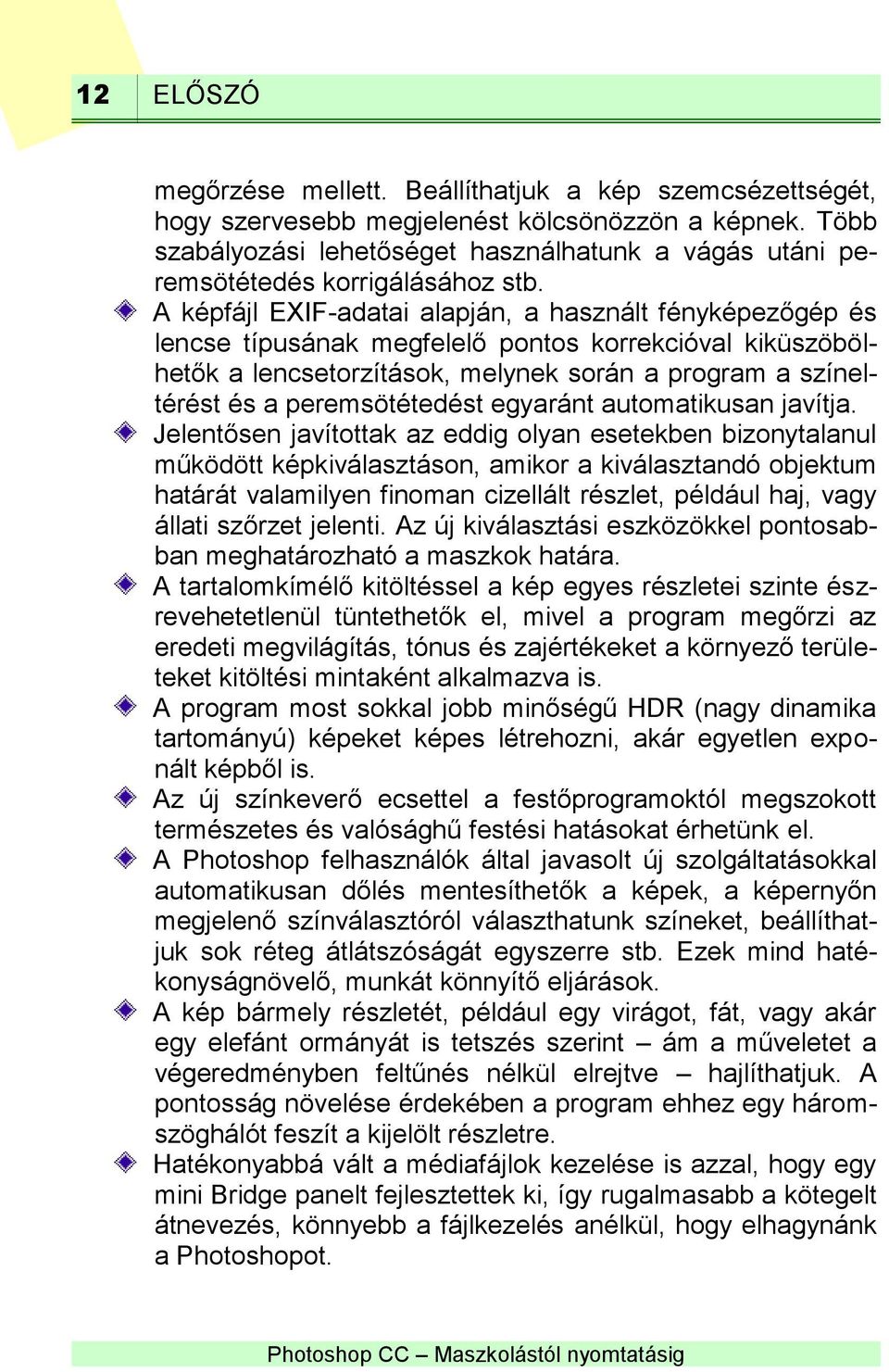 A képfájl EXIF-adatai alapján, a használt fényképezőgép és lencse típusának megfelelő pontos korrekcióval kiküszöbölhetők a lencsetorzítások, melynek során a program a színeltérést és a