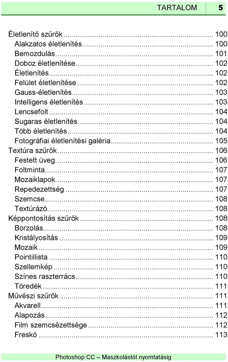 .. 106 Festett üveg... 106 Foltminta... 107 Mozaiklapok... 107 Repedezettség... 107 Szemcse... 108 Textúrázó... 108 Képpontosítás szűrők... 108 Borzolás... 108 Kristályosítás.