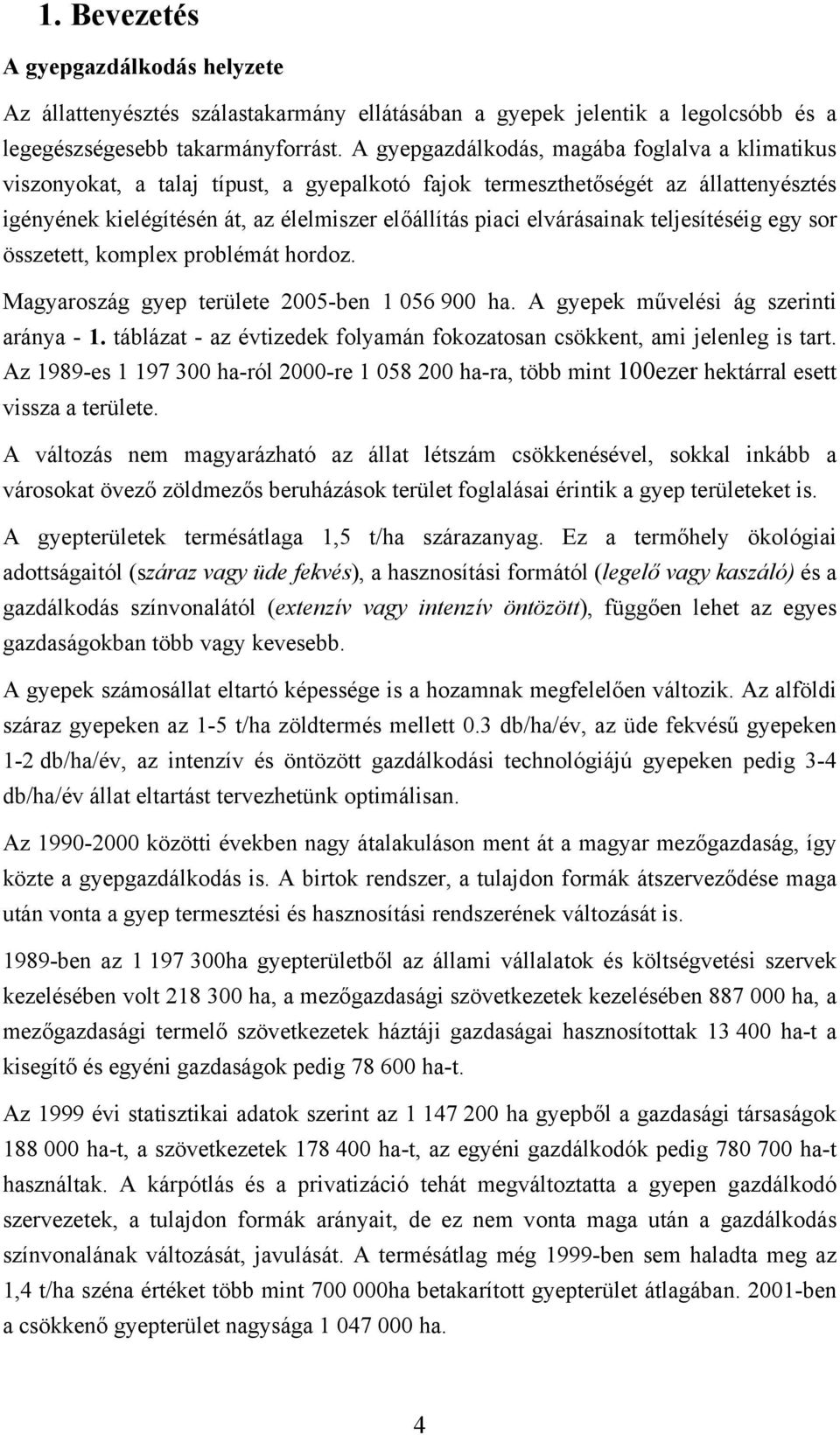 elvárásainak teljesítéséig egy sor összetett, komplex problémát hordoz. Magyaroszág gyep területe 2005-ben 1 056 900 ha. A gyepek művelési ág szerinti aránya - 1.