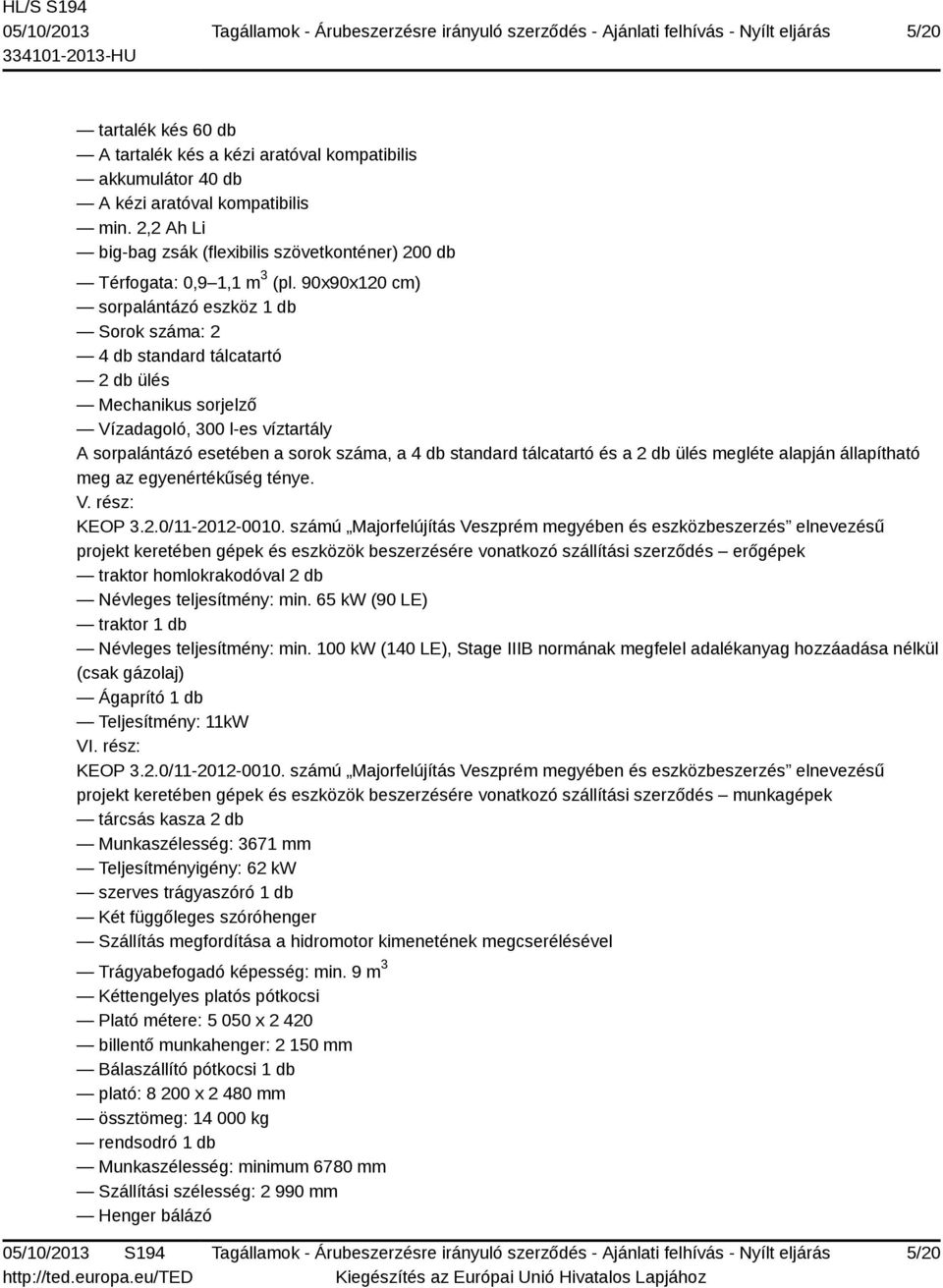 90x90x120 cm) sorpalántázó eszköz 1 db Sorok száma: 2 4 db standard tálcatartó 2 db ülés Mechanikus sorjelző Vízadagoló, 300 l-es víztartály A sorpalántázó esetében a sorok száma, a 4 db standard