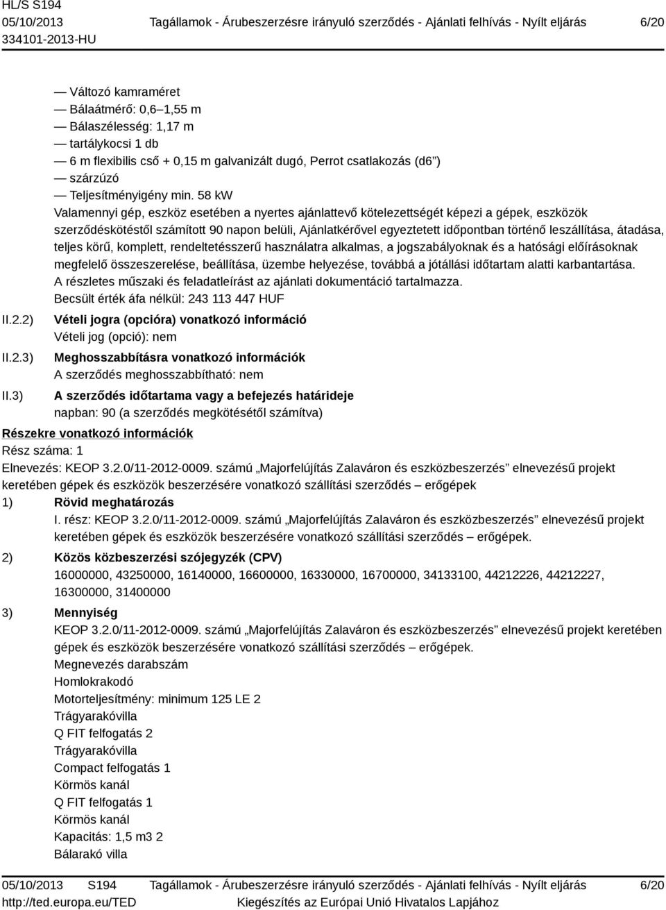 58 kw Valamennyi gép, eszköz esetében a nyertes ajánlattevő kötelezettségét képezi a gépek, eszközök szerződéskötéstől számított 90 napon belüli, Ajánlatkérővel egyeztetett időpontban történő