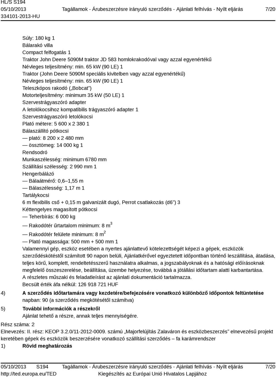 65 kw (90 LE) 1 Teleszkópos rakodó ( Bobcat ) Motorteljesítmény: minimum 35 kw (50 LE) 1 Szervestrágyaszóró adapter A letolókocsihoz kompatibilis trágyaszóró adapter 1 Szervestrágyaszóró letolókocsi