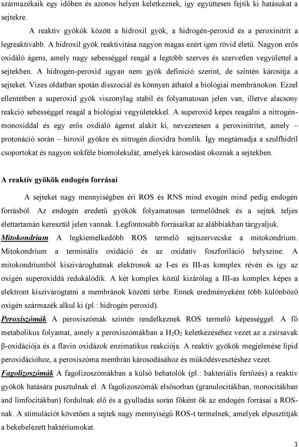 A hidrogén-peroxid ugyan nem gyök definíció szerint, de szintén károsítja a sejteket. Vizes oldatban spotán disszociál és könnyen áthatol a biológiai membránokon.