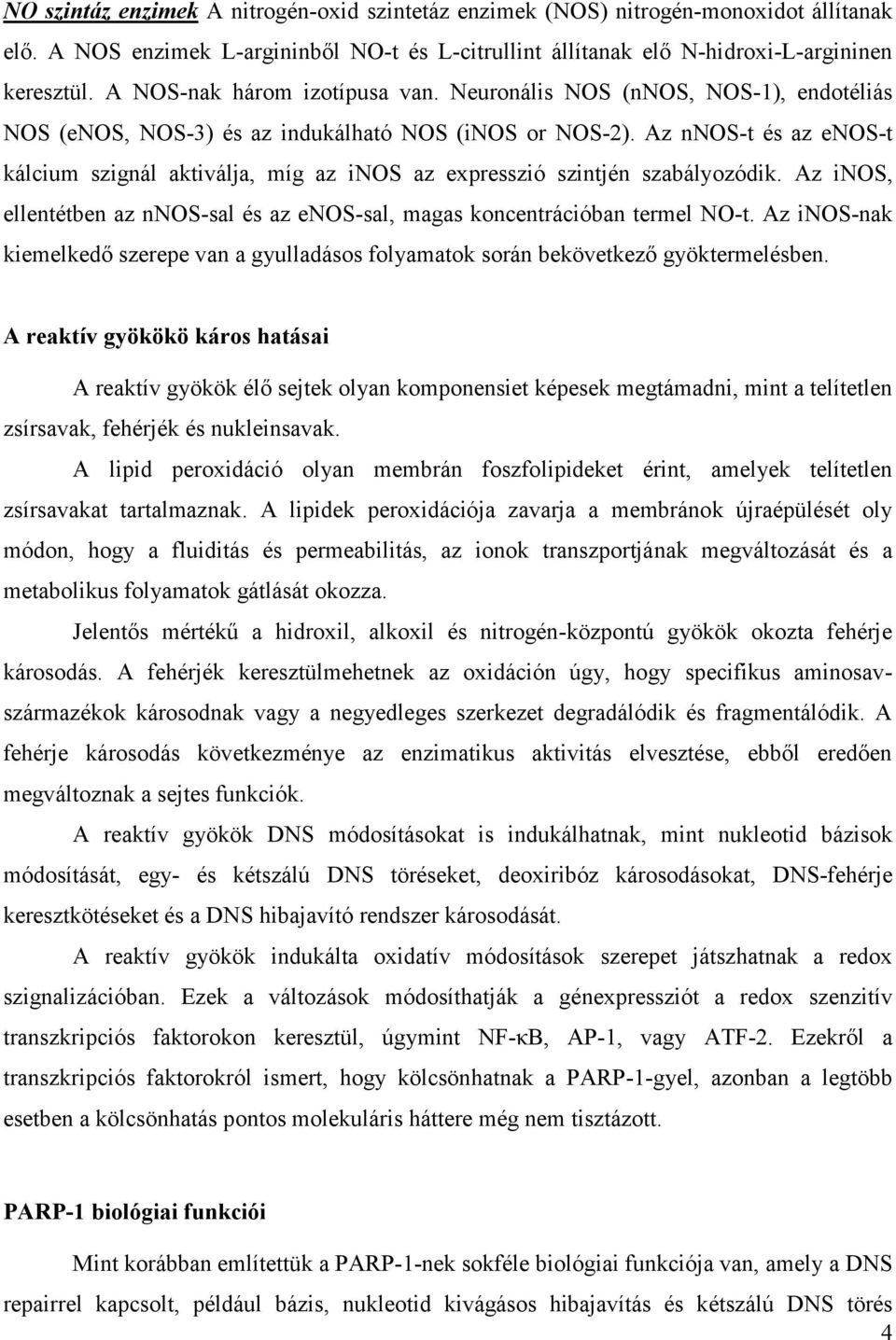 Az nnos-t és az enos-t kálcium szignál aktiválja, míg az inos az expresszió szintjén szabályozódik. Az inos, ellentétben az nnos-sal és az enos-sal, magas koncentrációban termel NO-t.