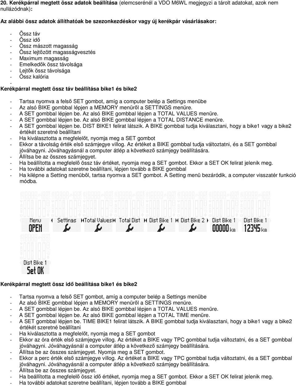 össz táv beállítása bike1 és bike2 - Tartsa nyomva a felső SET gombot, amíg a computer belép a Settings menübe - A SET gombbal lépjen be. Az alsó BIKE gombbal lépjen a TOTAL VALUES menüre.