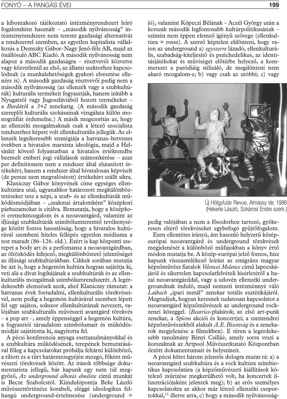 A második nyilvánosság nem alapoz a második gazdaságra résztvevôi közvetve vagy közvetlenül az elsô, az állami szektorhoz kapcsolódnak (a munkalehetôségek gyakori elvesztése ellenére is).