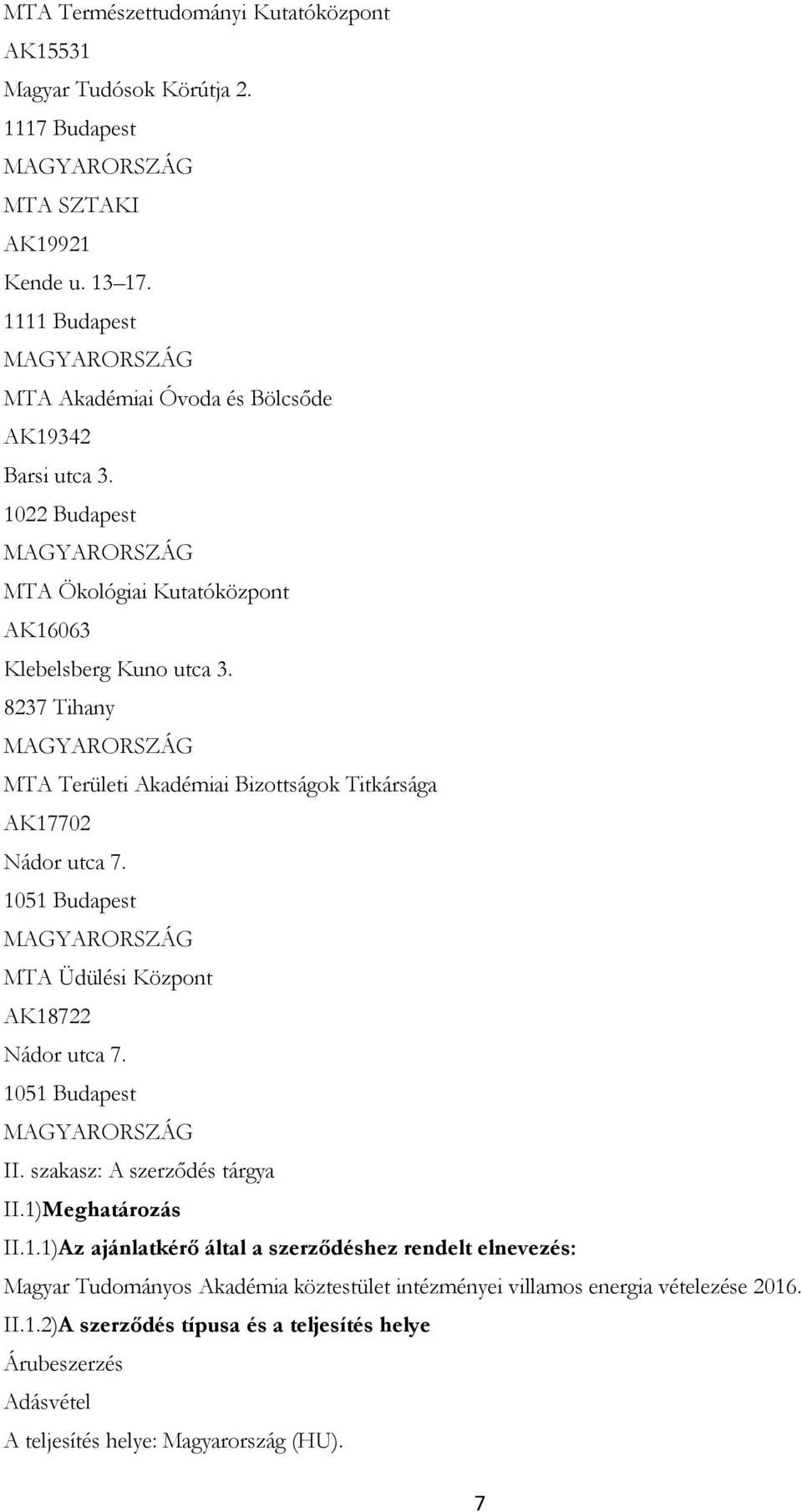 8237 Tihany MAGYARORSZÁG MTA Területi Akadémiai Bizottságok Titkársága AK17702 Nádor utca 7. 1051 Budapest MAGYARORSZÁG MTA Üdülési Központ AK18722 Nádor utca 7. 1051 Budapest MAGYARORSZÁG II.