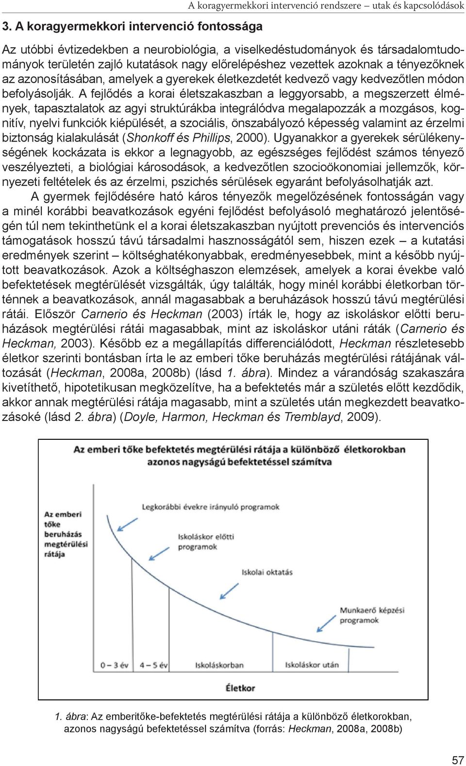 A fejlődés a korai életszakaszban a leggyorsabb, a megszerzett élmények, tapasztalatok az agyi struktúrákba integrálódva megalapozzák a mozgásos, kognitív, nyelvi funkciók kiépülését, a szociális,