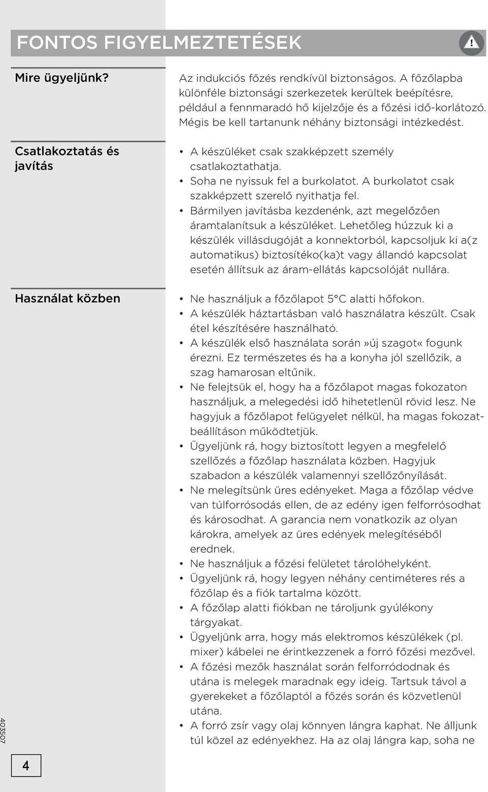 A készüléket csak szakképzett személy csatlakoztathatja. Soha ne nyissuk fel a burkolatot. A burkolatot csak szakképzett szerelő nyithatja fel.
