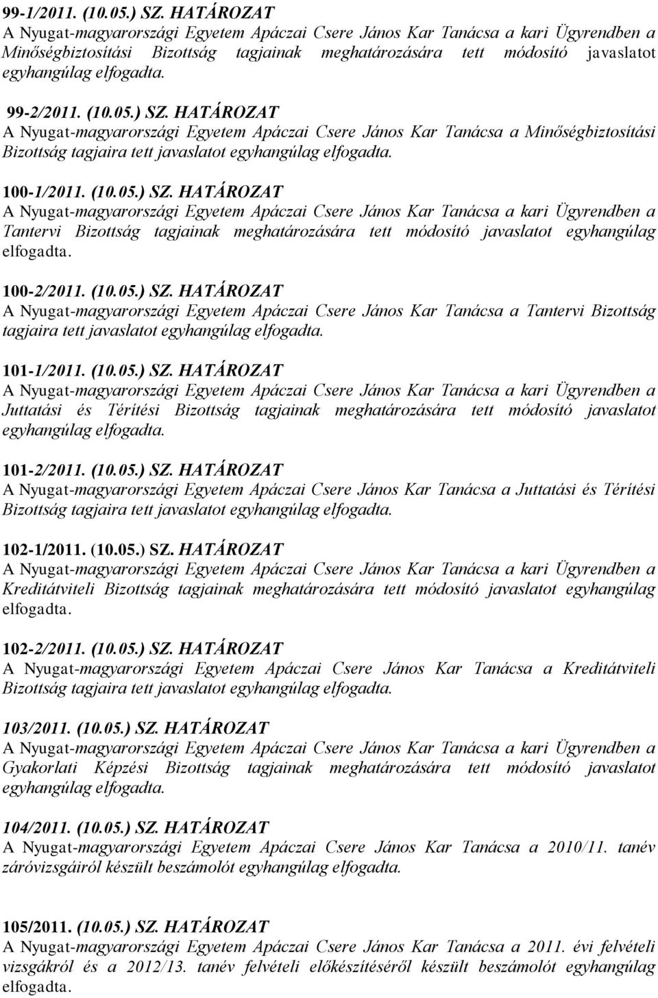 05.) SZ. HATÁROZAT A Nyugat-magyarországi Egyetem Apáczai Csere János Kar Tanácsa a Minőségbiztosítási Bizottság tagjaira tett javaslatot egyhangúlag 100-1/2011. (10.05.) SZ. HATÁROZAT A Nyugat-magyarországi Egyetem Apáczai Csere János Kar Tanácsa a kari Ügyrendben a Tantervi Bizottság tagjainak meghatározására tett módosító javaslatot egyhangúlag 100-2/2011.